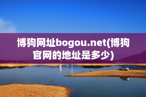 博狗网址bogou.net(博狗官网的地址是多少)