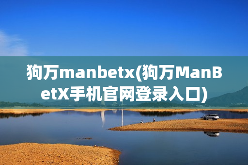 狗万manbetx(狗万ManBetX手机官网登录入口)