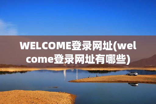 WELCOME登录网址(welcome登录网址有哪些)