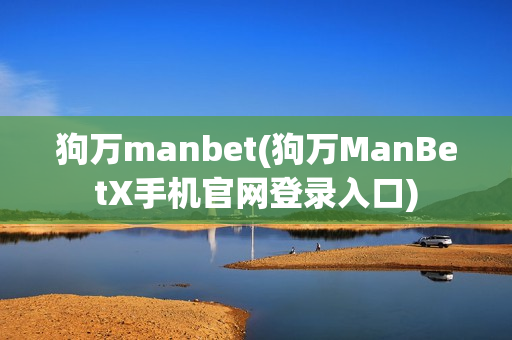 狗万manbet(狗万ManBetX手机官网登录入口)