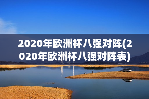 2020年欧洲杯八强对阵(2020年欧洲杯八强对阵表)