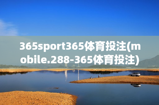 365sport365体育投注(mobile.288-365体育投注)