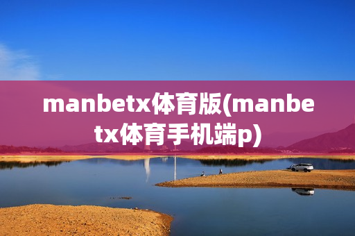 manbetx体育版(manbetx体育手机端p)