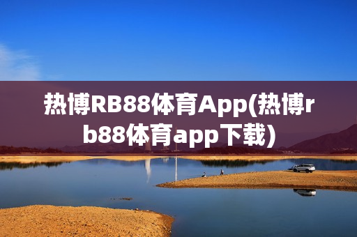 热博RB88体育App(热博rb88体育app下载)