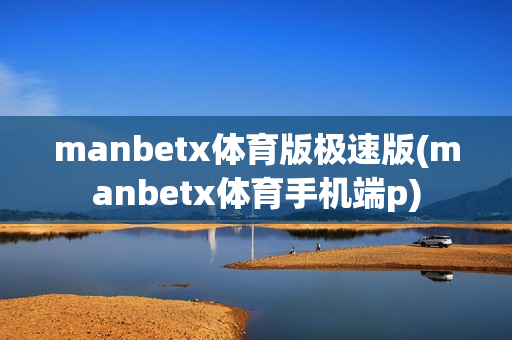 manbetx体育版极速版(manbetx体育手机端p)