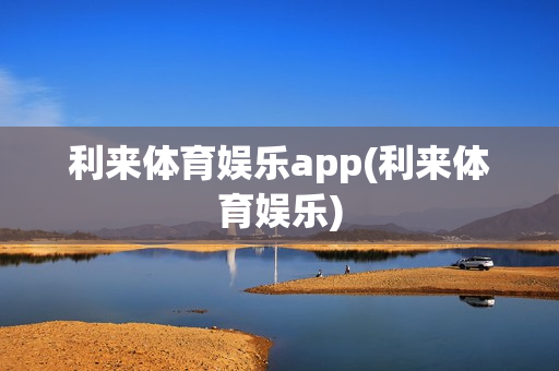 利来体育娱乐app(利来体育娱乐)