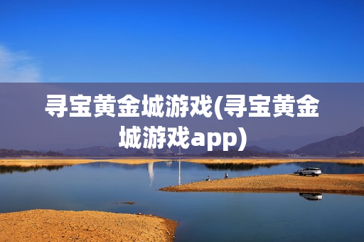 寻宝黄金城游戏(寻宝黄金城游戏app)