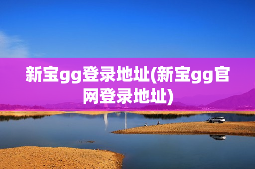 新宝gg登录地址(新宝gg官网登录地址)