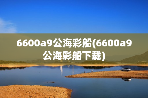 6600a9公海彩船(6600a9公海彩船下载)