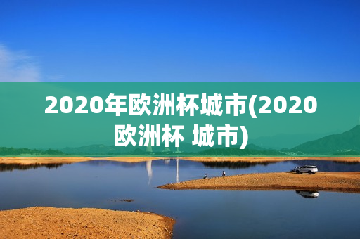 2020年欧洲杯城市(2020欧洲杯 城市)