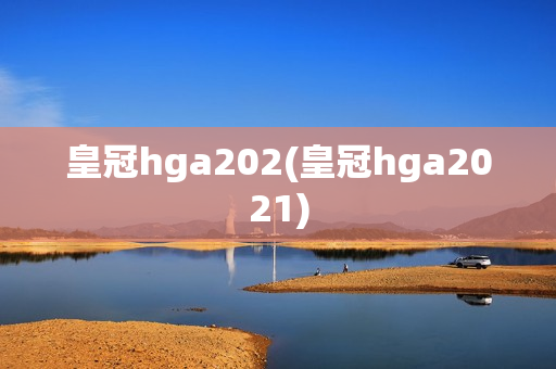 皇冠hga202(皇冠hga2021)