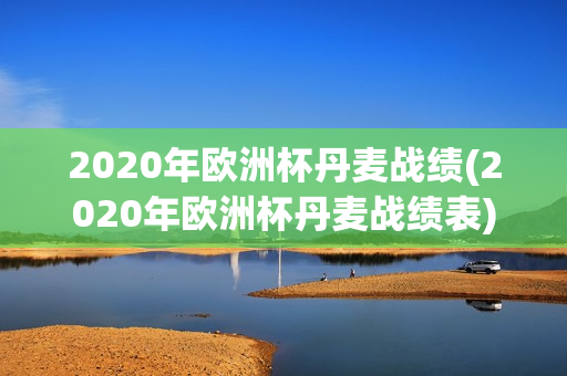 2020年欧洲杯丹麦战绩(2020年欧洲杯丹麦战绩表)