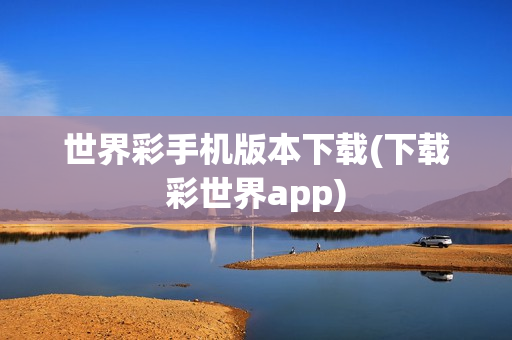 世界彩手机版本下载(下载彩世界app)