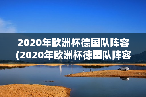 2020年欧洲杯德国队阵容(2020年欧洲杯德国队阵容表)