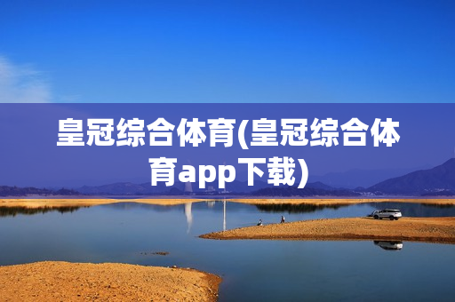 皇冠综合体育(皇冠综合体育app下载)