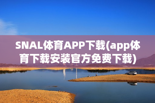 SNAL体育APP下载(app体育下载安装官方免费下载)