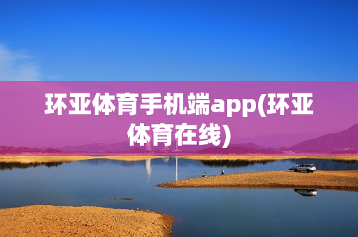 环亚体育手机端app(环亚体育在线)