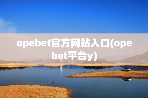 opebet官方网站入口(opebet平台y)