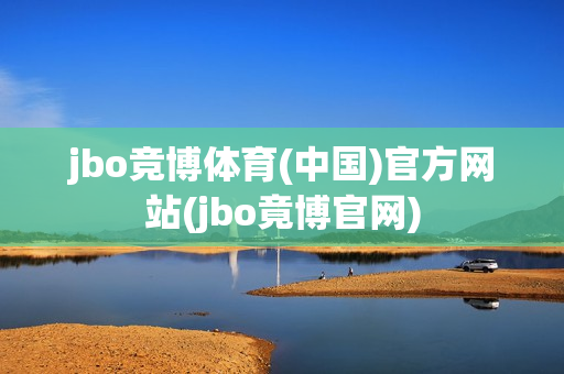 jbo竞博体育(中国)官方网站(jbo竟博官网)