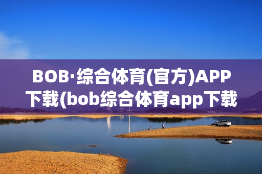 BOB·综合体育(官方)APP下载(bob综合体育app下载4.0)