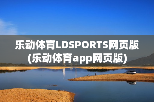 乐动体育LDSPORTS网页版(乐动体育app网页版)