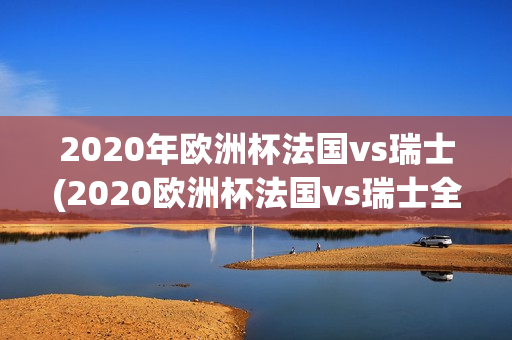 2020年欧洲杯法国vs瑞士(2020欧洲杯法国vs瑞士全场回放)