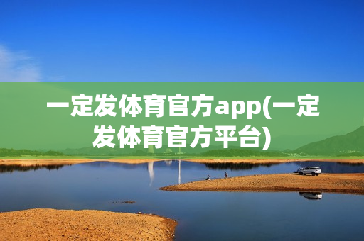 一定发体育官方app(一定发体育官方平台)