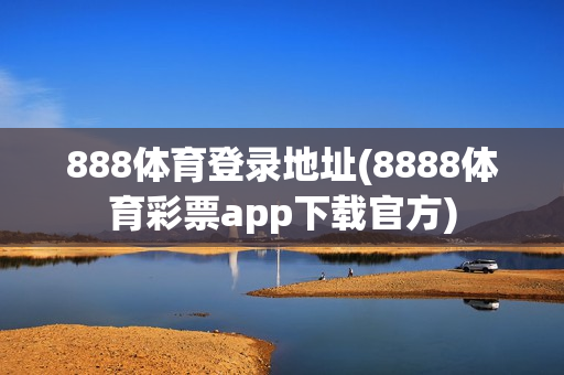 888体育登录地址(8888体育彩票app下载官方)