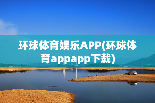 环球体育娱乐APP(环球体育appapp下载)