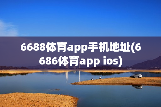 6688体育app手机地址(6686体育app ios)