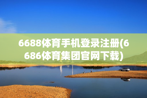 6688体育手机登录注册(6686体育集团官网下载)