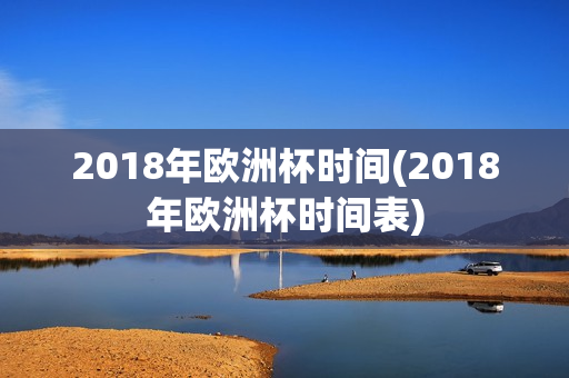 2018年欧洲杯时间(2018年欧洲杯时间表)