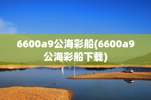 6600a9公海彩船(6600a9公海彩船下载)