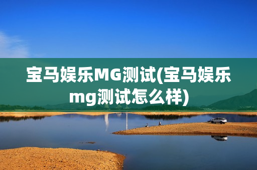 宝马娱乐MG测试(宝马娱乐mg测试怎么样)