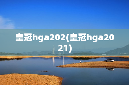 皇冠hga202(皇冠hga2021)