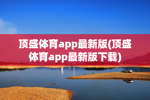 顶盛体育app最新版(顶盛体育app最新版下载)