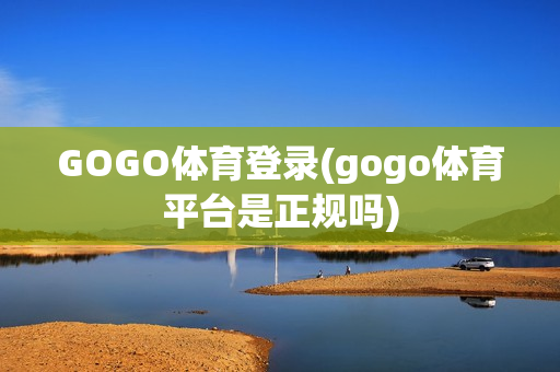 GOGO体育登录(gogo体育平台是正规吗)