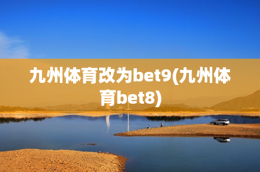 九州体育改为bet9(九州体育bet8)