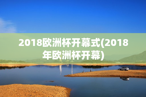 2018欧洲杯开幕式(2018年欧洲杯开幕)