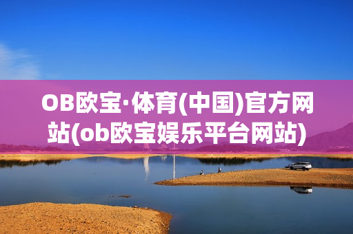 OB欧宝·体育(中国)官方网站(ob欧宝娱乐平台网站)