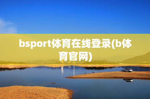 bsport体育在线登录(b体育官网)