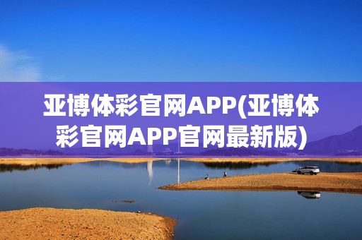 亚博体彩官网APP(亚博体彩官网APP官网最新版)