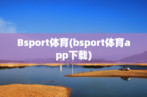 Bsport体育(bsport体育app下载)