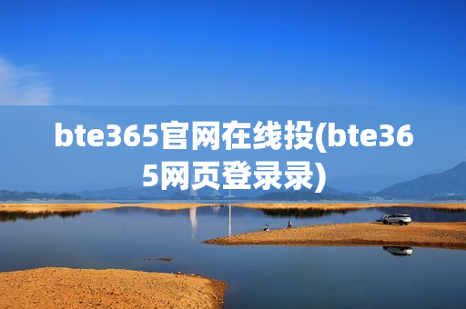 bte365官网在线投(bte365网页登录录)