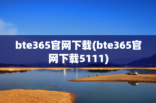 bte365官网下载(bte365官网下载5111)