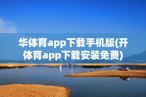 华体育app下载手机版(开体育app下载安装免费)