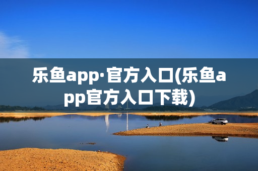 乐鱼app·官方入口(乐鱼app官方入口下载)