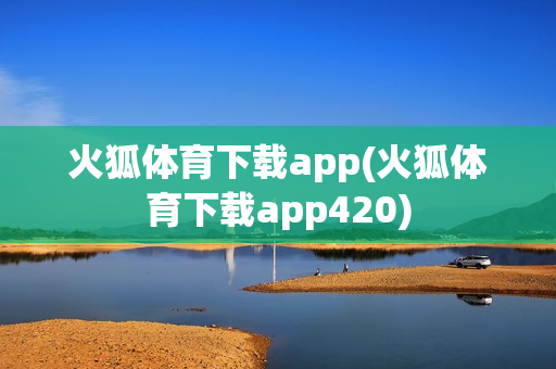 火狐体育下载app(火狐体育下载app420)