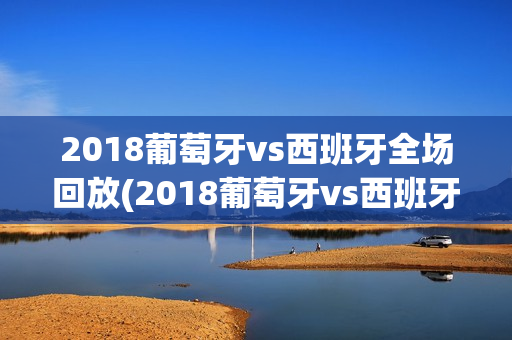 2018葡萄牙vs西班牙全场回放(2018葡萄牙vs西班牙全场回放高清)