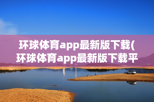 环球体育app最新版下载(环球体育app最新版下载平台入口)